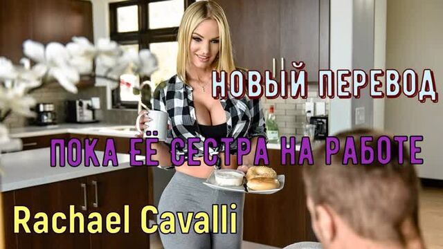 Rachael Cavalli - While her sister is at work (Russian credits big tits, brazzers, sex, porno, incest voiceover translation in Russian)
