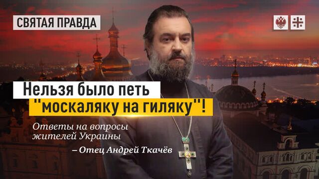 It was impossible to sing a Moskalyak to a Gilyak "!": Answers to questions from residents of Ukraine - Father Andrei Tkachev
