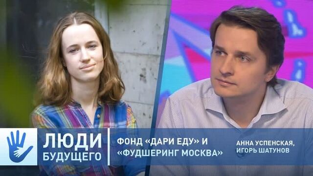 PEOPLE OF THE FUTURE. FUND "GIVE FOOD" AND "FOODSHARING MOSCOW". ANNA USPENSKAYA, IGOR SHATUNOV